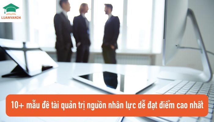 mẫu đề tài quản trị nguồn nhân lực dễ đạt điểm cao nhất