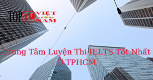 Trung Tâm Luyện Thi IELTS Tốt Nhất Ở TPHCM